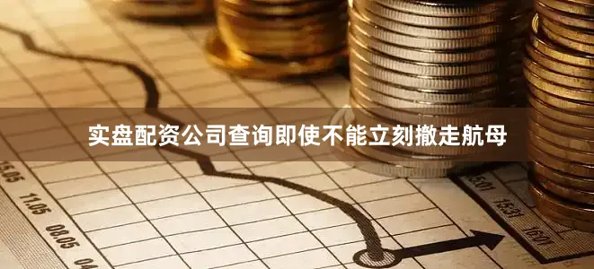 实盘配资公司查询即使不能立刻撤走航母
