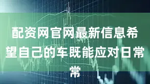 配资网官网最新信息希望自己的车既能应对日常