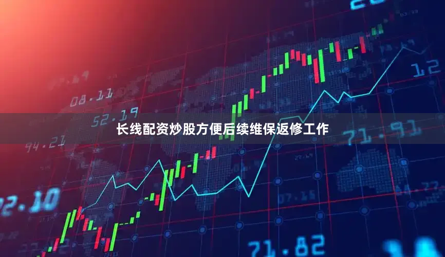 长线配资炒股方便后续维保返修工作