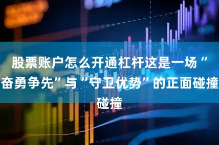 股票账户怎么开通杠杆这是一场“奋勇争先”与“守卫优势”的正面碰撞