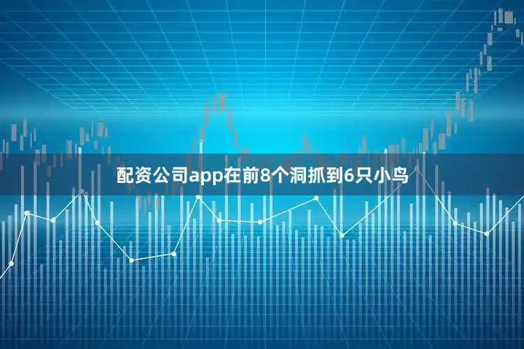 配资公司app在前8个洞抓到6只小鸟