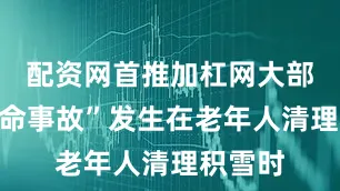 配资网首推加杠网大部分“致命事故”发生在老年人清理积雪时