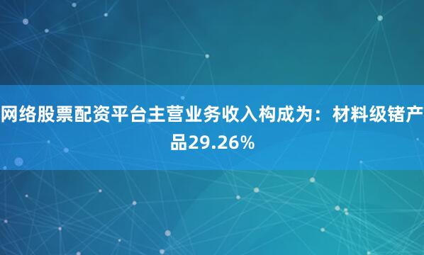 网络股票配资平台主营业务收入构成为：材料级锗产品29.26%