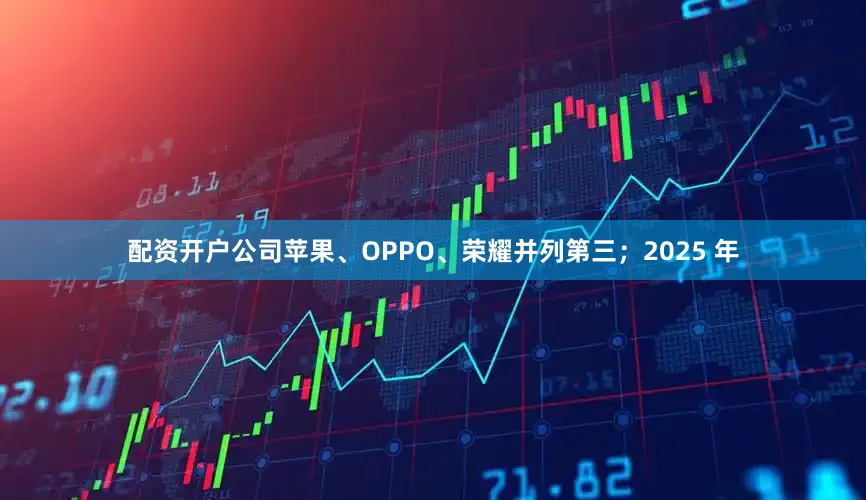 配资开户公司苹果、OPPO、荣耀并列第三；2025 年