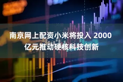 南京网上配资小米将投入 2000 亿元推动硬核科技创新