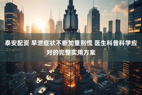 泰安配资 早泄症状不断加重别慌 医生科普科学应对的完整实用方案